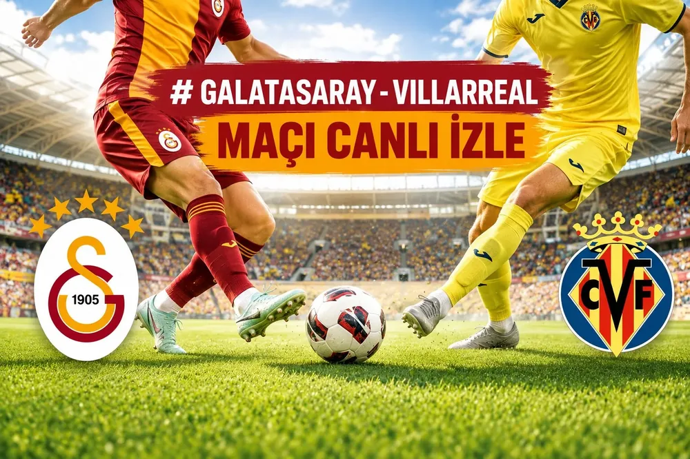 Galatasaray – Villarreal Maçı Canlı İzle: Yayın Bilgileri ve Maç Detayları